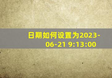 日期如何设置为2023-06-21 9:13:00